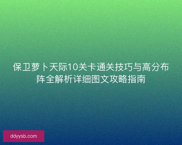 保卫萝卜天际10关卡通关技巧与高分布阵全解析详细图文攻略指南
